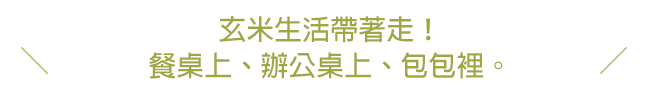 糙米生活帶著走！餐桌上、辦公桌上、包包裡。